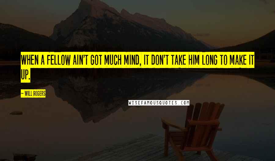 Will Rogers Quotes: When a fellow ain't got much mind, it don't take him long to make it up.