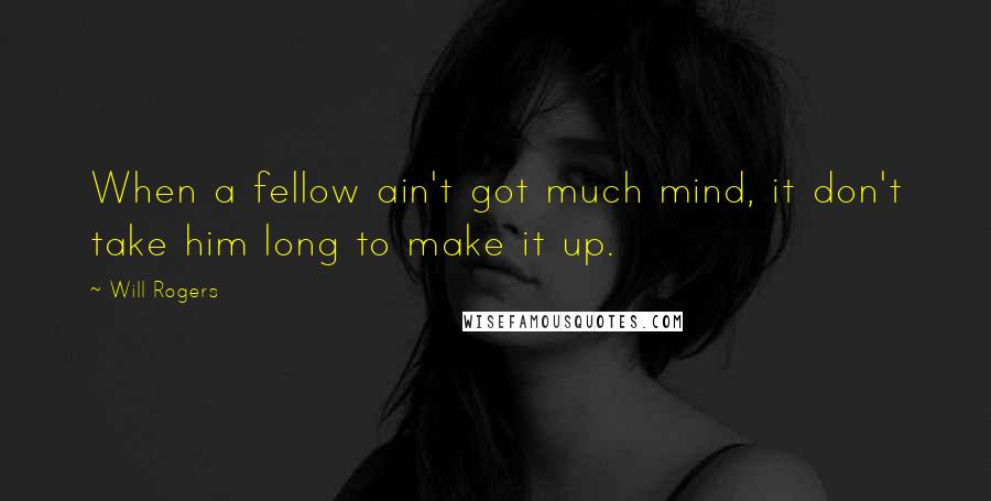 Will Rogers Quotes: When a fellow ain't got much mind, it don't take him long to make it up.