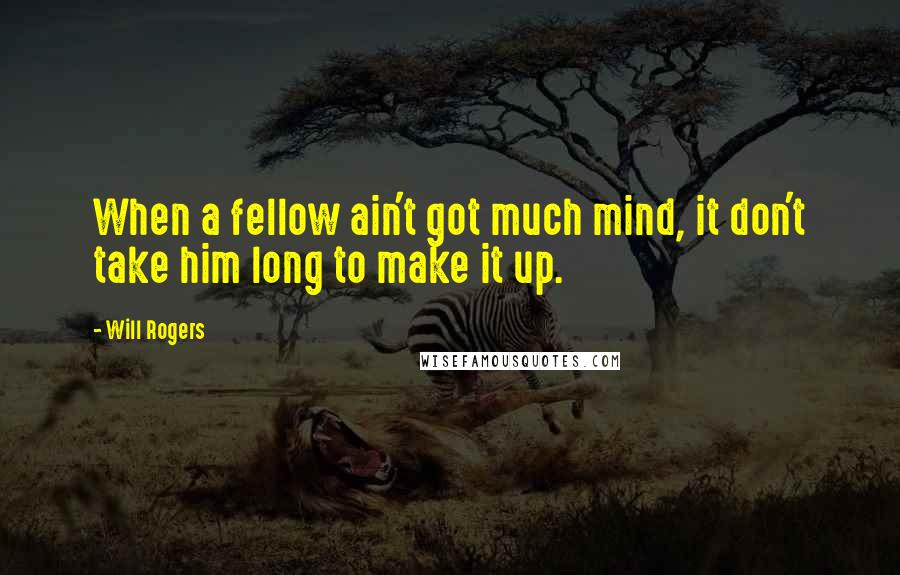 Will Rogers Quotes: When a fellow ain't got much mind, it don't take him long to make it up.