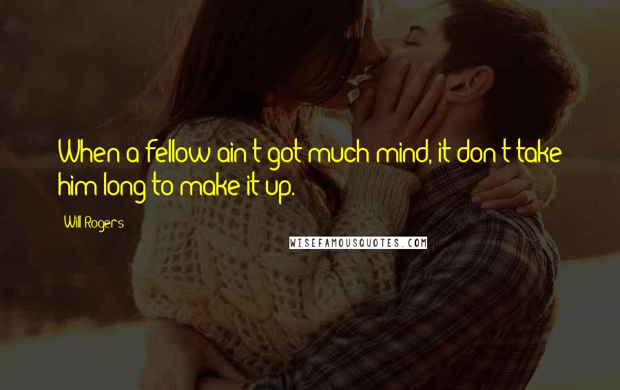 Will Rogers Quotes: When a fellow ain't got much mind, it don't take him long to make it up.