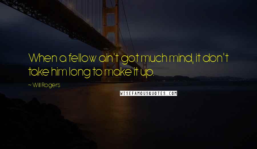 Will Rogers Quotes: When a fellow ain't got much mind, it don't take him long to make it up.