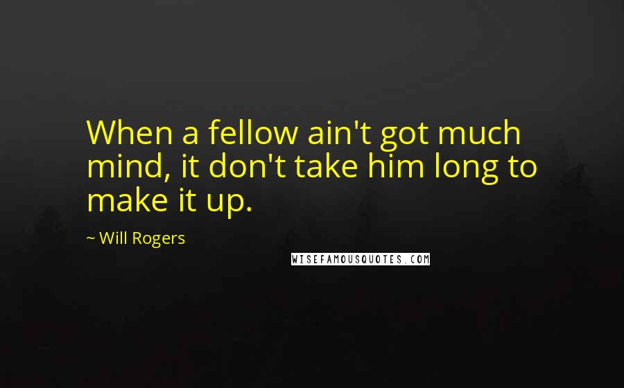 Will Rogers Quotes: When a fellow ain't got much mind, it don't take him long to make it up.