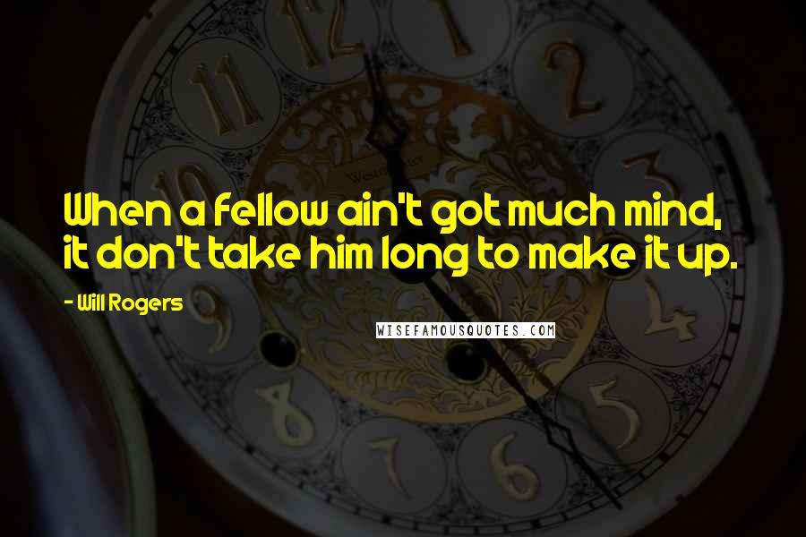 Will Rogers Quotes: When a fellow ain't got much mind, it don't take him long to make it up.