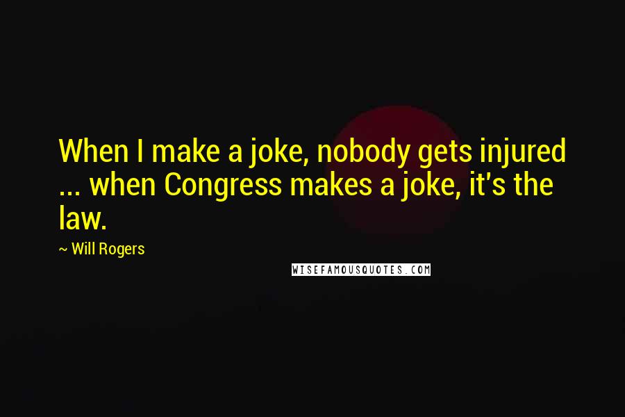 Will Rogers Quotes: When I make a joke, nobody gets injured ... when Congress makes a joke, it's the law.