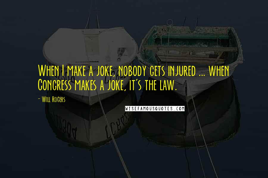 Will Rogers Quotes: When I make a joke, nobody gets injured ... when Congress makes a joke, it's the law.
