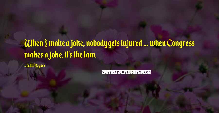 Will Rogers Quotes: When I make a joke, nobody gets injured ... when Congress makes a joke, it's the law.