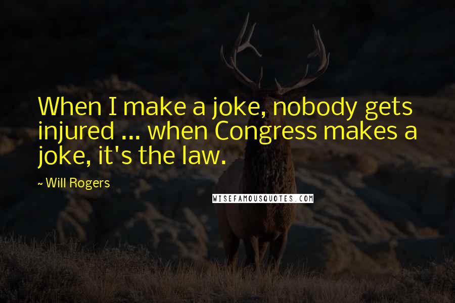 Will Rogers Quotes: When I make a joke, nobody gets injured ... when Congress makes a joke, it's the law.