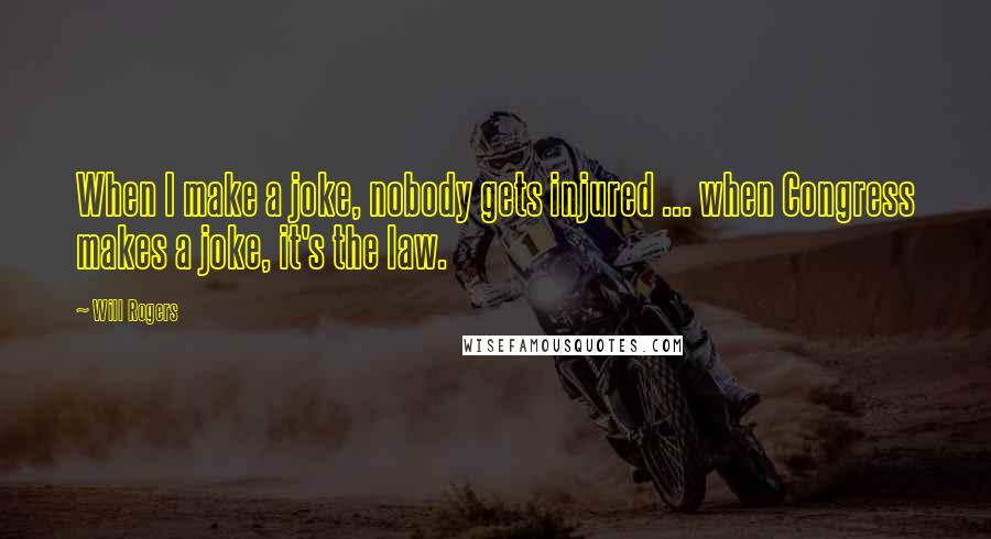Will Rogers Quotes: When I make a joke, nobody gets injured ... when Congress makes a joke, it's the law.