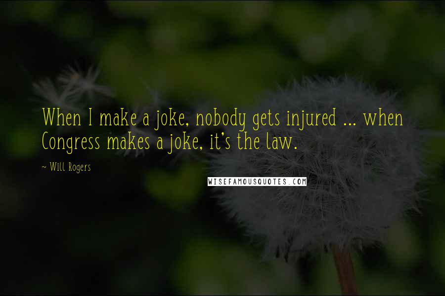 Will Rogers Quotes: When I make a joke, nobody gets injured ... when Congress makes a joke, it's the law.