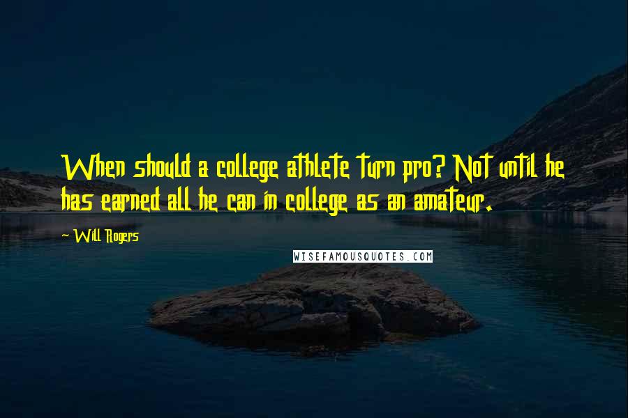 Will Rogers Quotes: When should a college athlete turn pro? Not until he has earned all he can in college as an amateur.