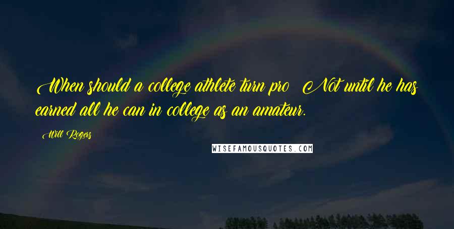 Will Rogers Quotes: When should a college athlete turn pro? Not until he has earned all he can in college as an amateur.