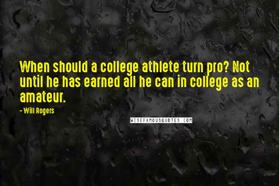 Will Rogers Quotes: When should a college athlete turn pro? Not until he has earned all he can in college as an amateur.