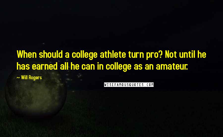 Will Rogers Quotes: When should a college athlete turn pro? Not until he has earned all he can in college as an amateur.