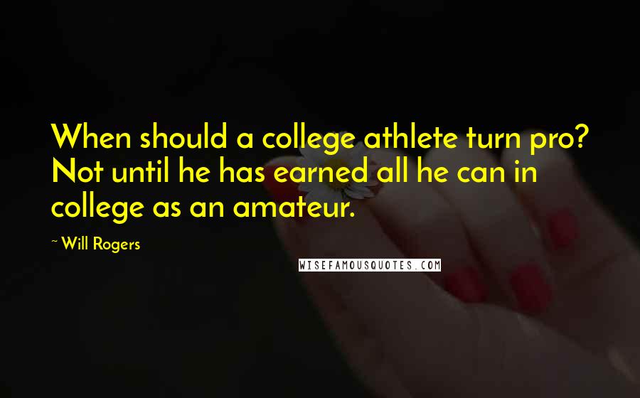 Will Rogers Quotes: When should a college athlete turn pro? Not until he has earned all he can in college as an amateur.