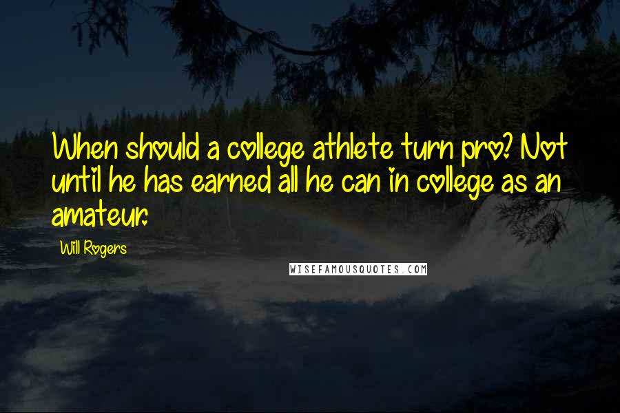 Will Rogers Quotes: When should a college athlete turn pro? Not until he has earned all he can in college as an amateur.