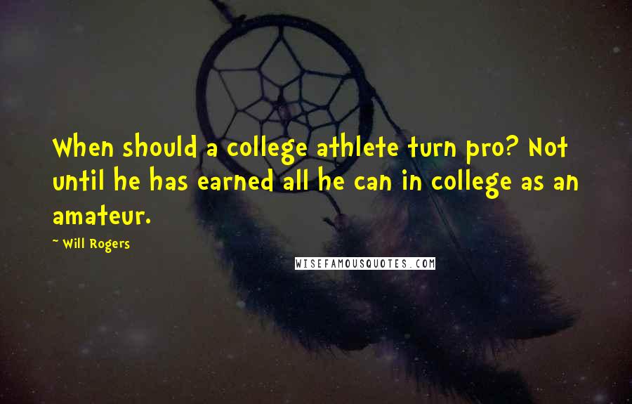 Will Rogers Quotes: When should a college athlete turn pro? Not until he has earned all he can in college as an amateur.