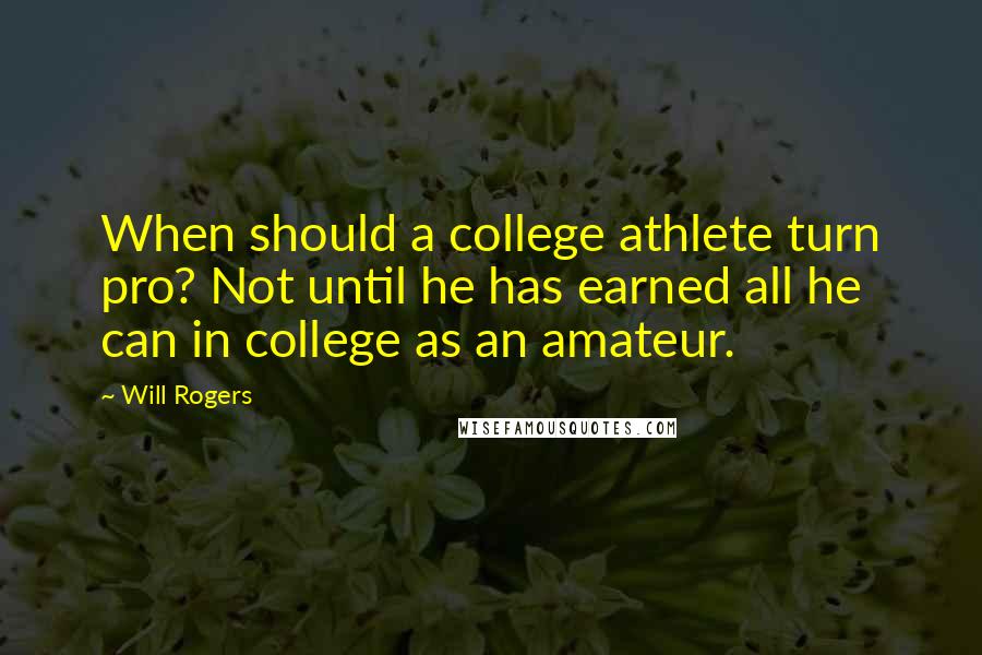 Will Rogers Quotes: When should a college athlete turn pro? Not until he has earned all he can in college as an amateur.