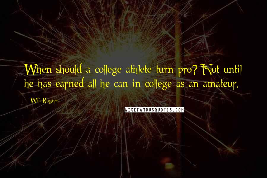 Will Rogers Quotes: When should a college athlete turn pro? Not until he has earned all he can in college as an amateur.