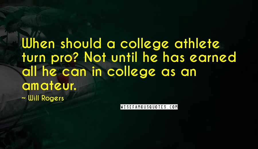 Will Rogers Quotes: When should a college athlete turn pro? Not until he has earned all he can in college as an amateur.