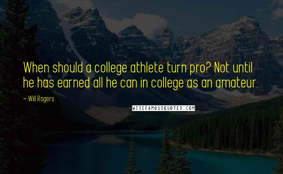 Will Rogers Quotes: When should a college athlete turn pro? Not until he has earned all he can in college as an amateur.