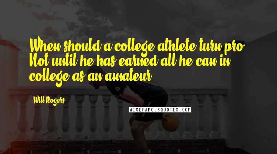 Will Rogers Quotes: When should a college athlete turn pro? Not until he has earned all he can in college as an amateur.