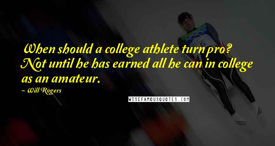 Will Rogers Quotes: When should a college athlete turn pro? Not until he has earned all he can in college as an amateur.