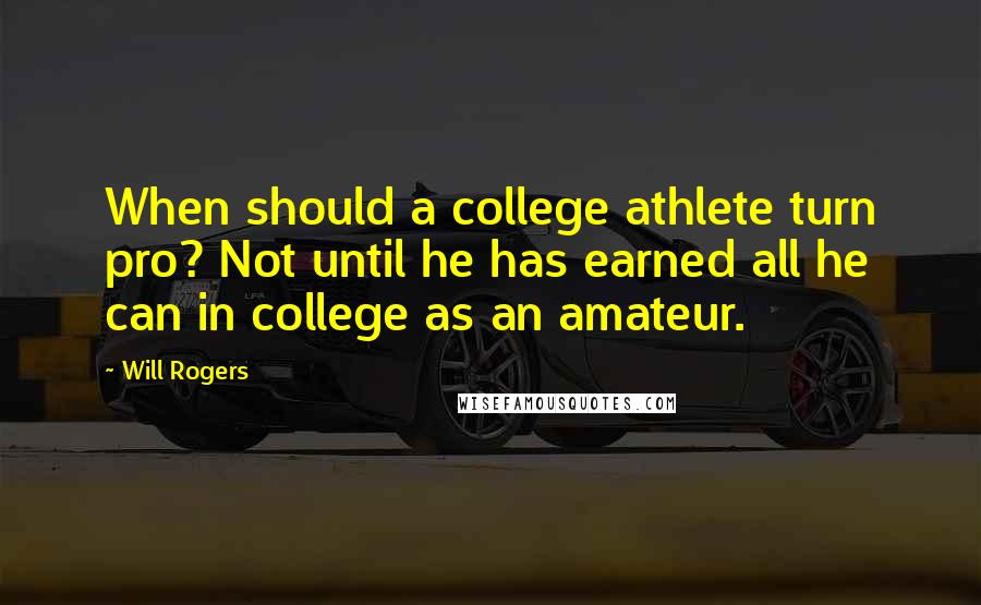 Will Rogers Quotes: When should a college athlete turn pro? Not until he has earned all he can in college as an amateur.