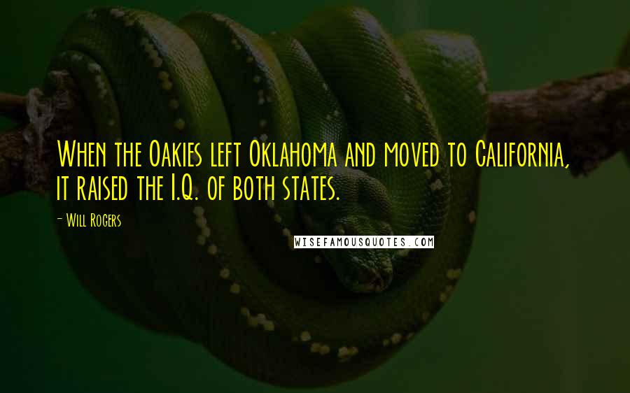 Will Rogers Quotes: When the Oakies left Oklahoma and moved to California, it raised the I.Q. of both states.