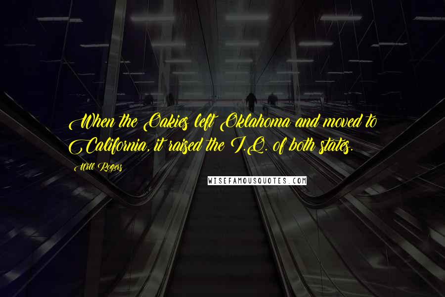 Will Rogers Quotes: When the Oakies left Oklahoma and moved to California, it raised the I.Q. of both states.