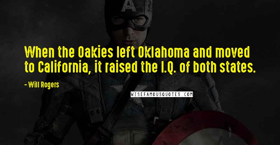 Will Rogers Quotes: When the Oakies left Oklahoma and moved to California, it raised the I.Q. of both states.