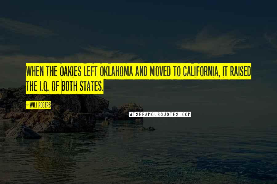 Will Rogers Quotes: When the Oakies left Oklahoma and moved to California, it raised the I.Q. of both states.