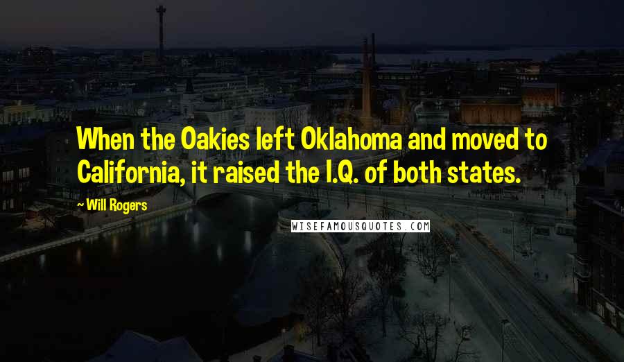 Will Rogers Quotes: When the Oakies left Oklahoma and moved to California, it raised the I.Q. of both states.