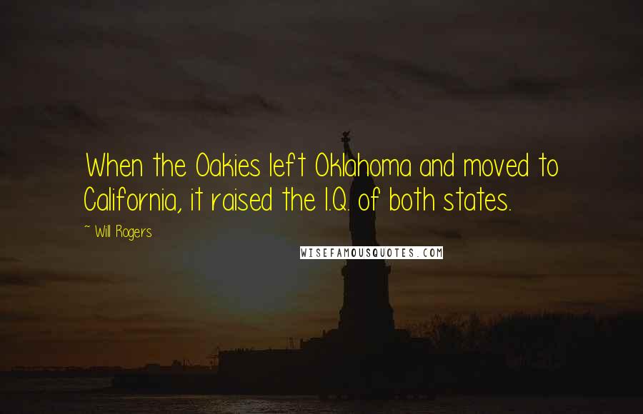 Will Rogers Quotes: When the Oakies left Oklahoma and moved to California, it raised the I.Q. of both states.