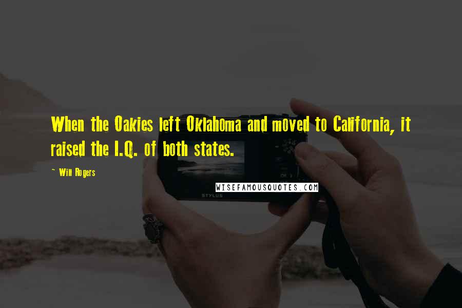 Will Rogers Quotes: When the Oakies left Oklahoma and moved to California, it raised the I.Q. of both states.