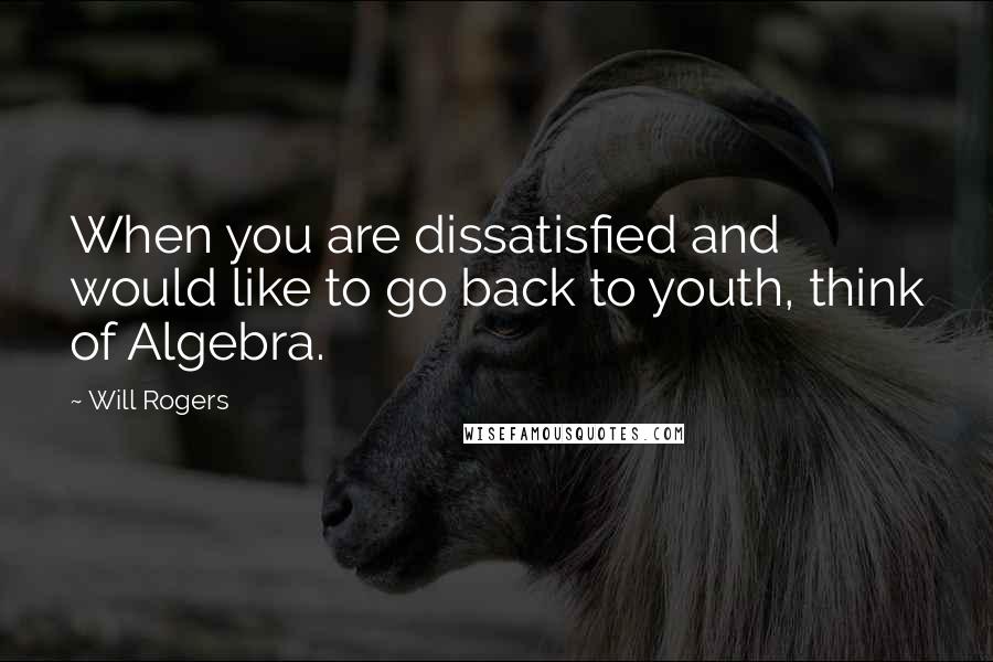 Will Rogers Quotes: When you are dissatisfied and would like to go back to youth, think of Algebra.