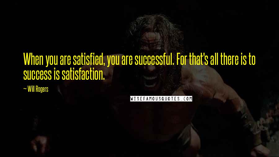 Will Rogers Quotes: When you are satisfied, you are successful. For that's all there is to success is satisfaction.