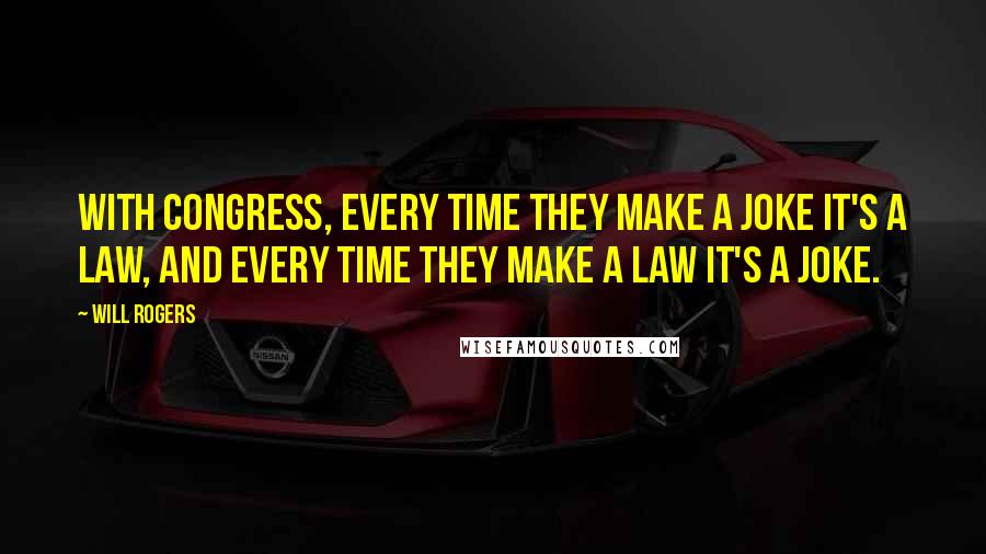 Will Rogers Quotes: With Congress, every time they make a joke it's a law, and every time they make a law it's a joke.