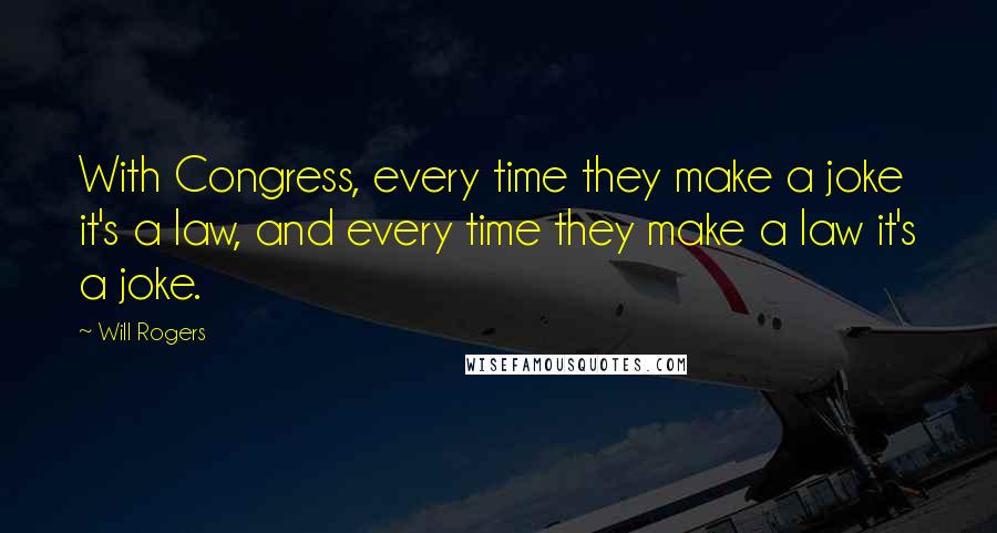 Will Rogers Quotes: With Congress, every time they make a joke it's a law, and every time they make a law it's a joke.