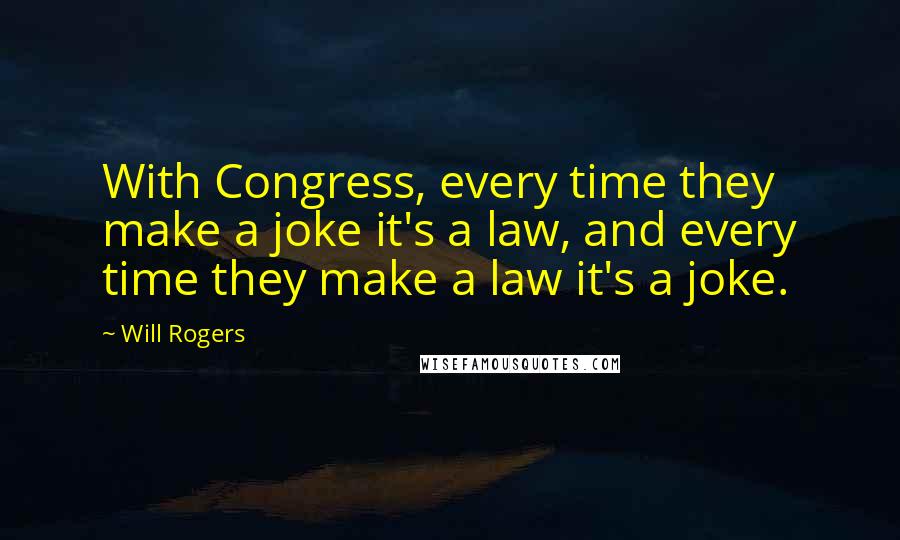 Will Rogers Quotes: With Congress, every time they make a joke it's a law, and every time they make a law it's a joke.