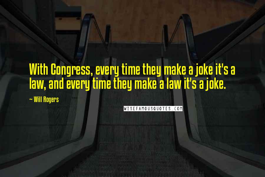 Will Rogers Quotes: With Congress, every time they make a joke it's a law, and every time they make a law it's a joke.