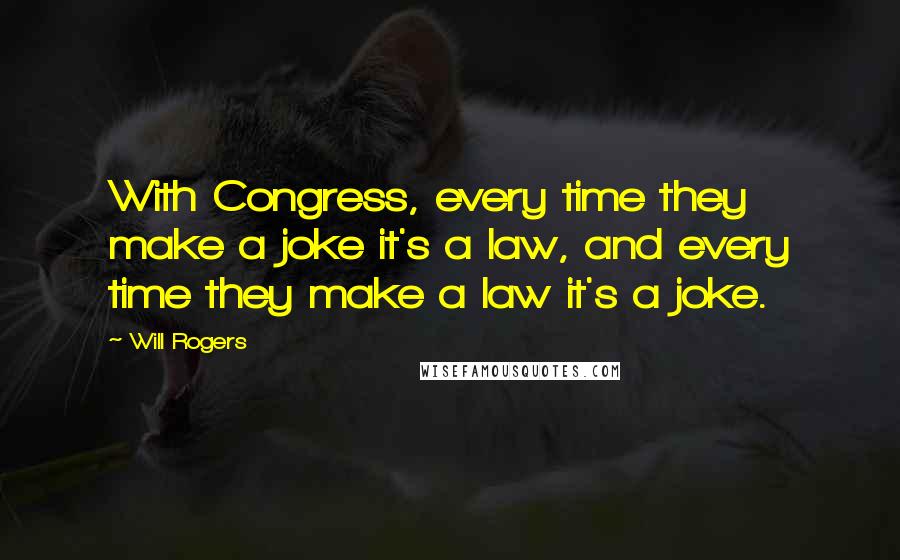 Will Rogers Quotes: With Congress, every time they make a joke it's a law, and every time they make a law it's a joke.