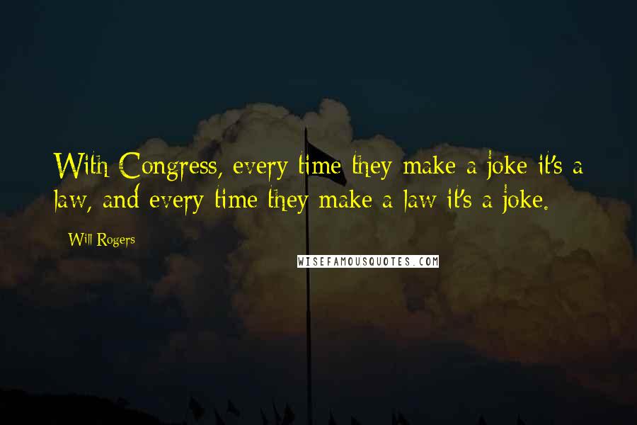 Will Rogers Quotes: With Congress, every time they make a joke it's a law, and every time they make a law it's a joke.