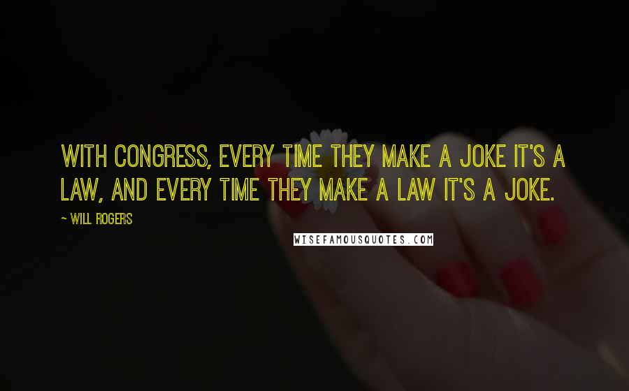 Will Rogers Quotes: With Congress, every time they make a joke it's a law, and every time they make a law it's a joke.