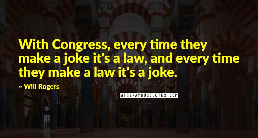 Will Rogers Quotes: With Congress, every time they make a joke it's a law, and every time they make a law it's a joke.