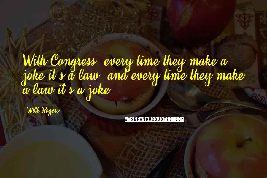 Will Rogers Quotes: With Congress, every time they make a joke it's a law, and every time they make a law it's a joke.