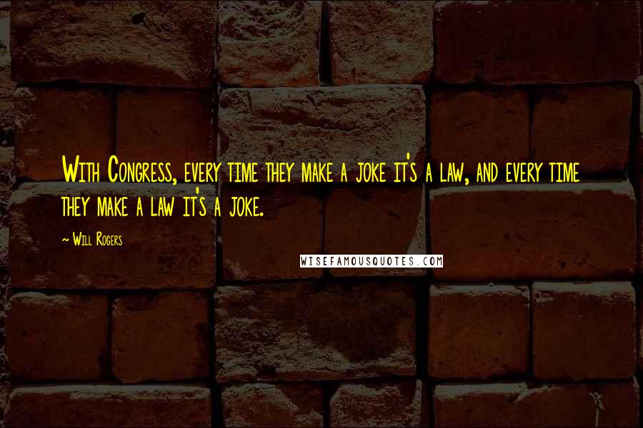 Will Rogers Quotes: With Congress, every time they make a joke it's a law, and every time they make a law it's a joke.