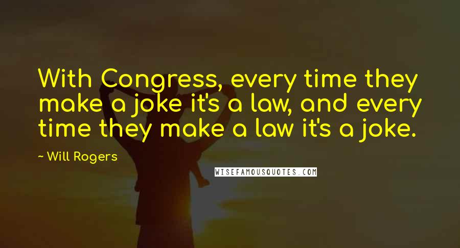 Will Rogers Quotes: With Congress, every time they make a joke it's a law, and every time they make a law it's a joke.