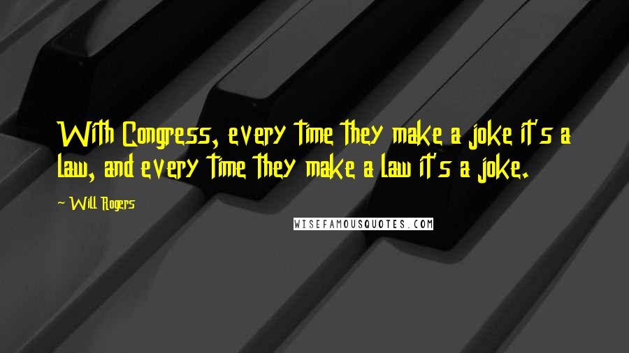 Will Rogers Quotes: With Congress, every time they make a joke it's a law, and every time they make a law it's a joke.