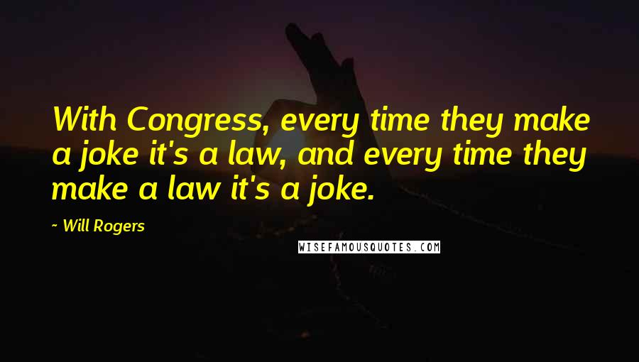 Will Rogers Quotes: With Congress, every time they make a joke it's a law, and every time they make a law it's a joke.