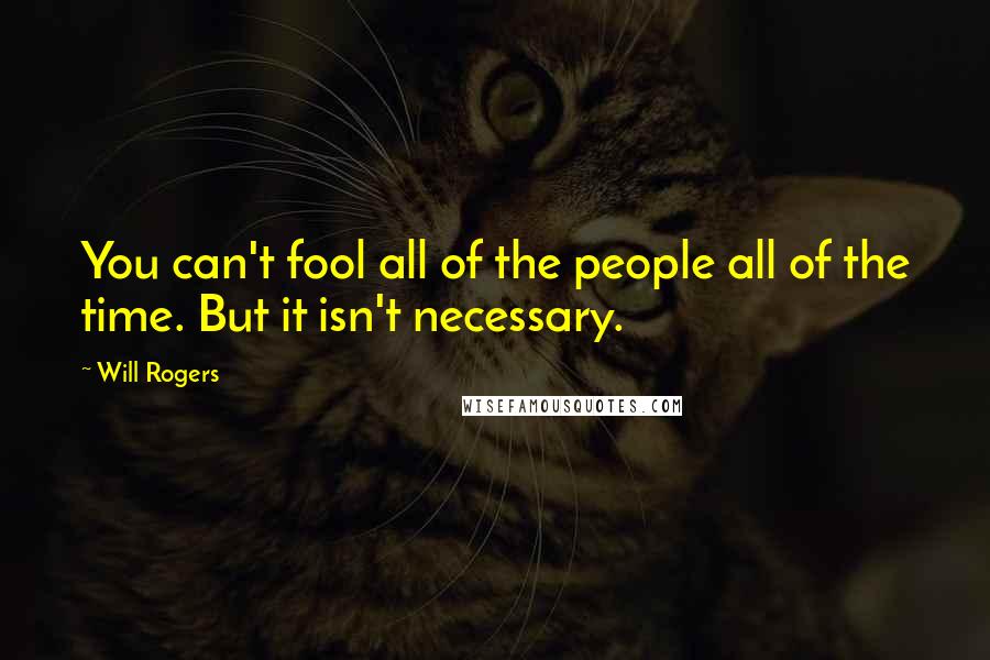 Will Rogers Quotes: You can't fool all of the people all of the time. But it isn't necessary.